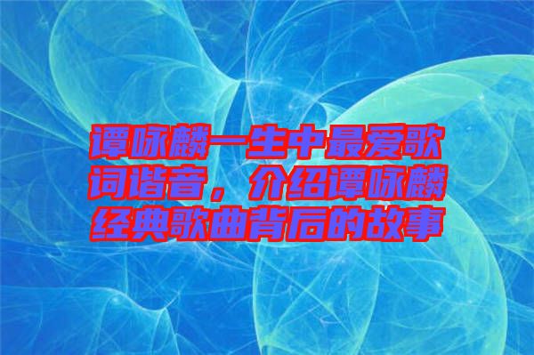 譚詠麟一生中最愛歌詞諧音,介紹譚詠麟經典歌曲背后的故事