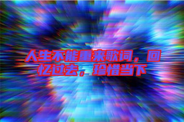 人生不能重來歌詞,回憶過去,珍惜當(dāng)下