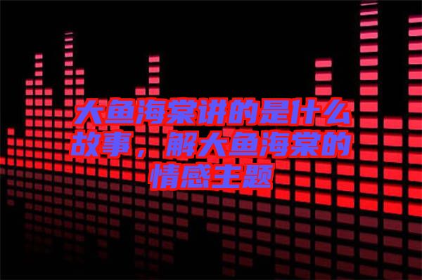 大魚海棠講的是什么故事,解大魚海棠的情感主題