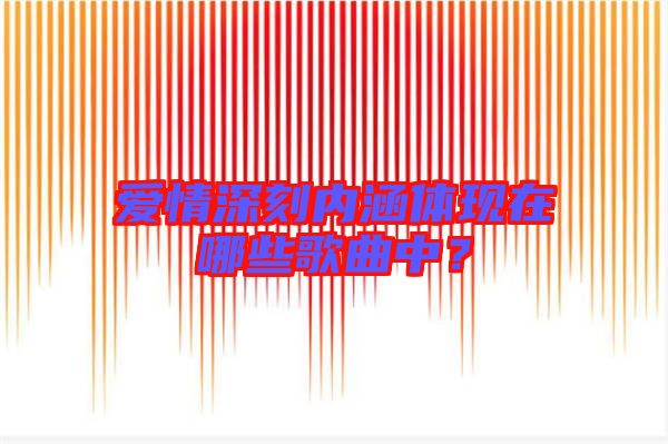 愛情深刻內(nèi)涵體現(xiàn)在哪些歌曲中?