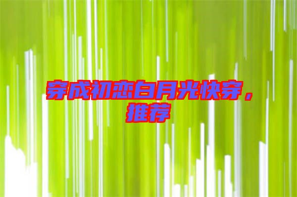 穿成初戀白月光快穿,推薦