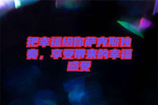把幸福給你薩克斯獨奏,享受帶來的幸福感受