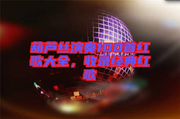 葫蘆絲演奏100首紅歌大全，收錄經典紅歌