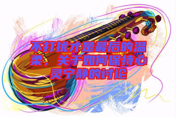 不打擾才是最后的溫柔，關(guān)于如何保持心靈寧靜的討論