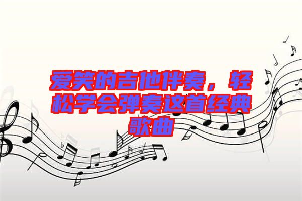 愛笑的吉他伴奏,輕松學會彈奏這首經典歌曲