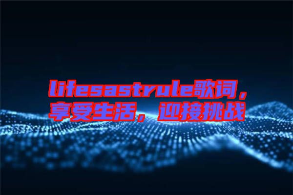 lifesastrule歌詞,享受生活,迎接挑戰