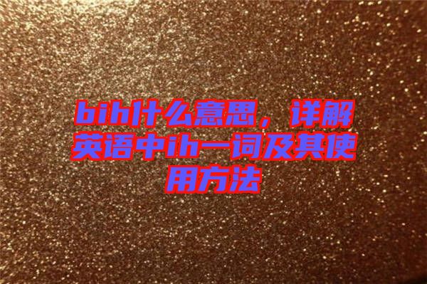 bih什么意思,詳解英語中ih一詞及其使用方法