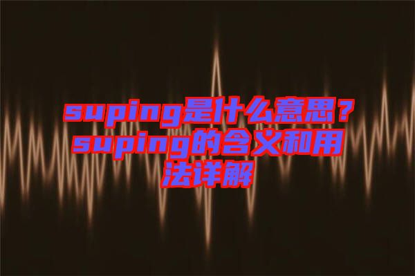 suping是什么意思?suping的含義和用法詳解