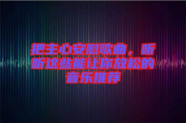 把主心安慰歌曲,聽聽這些能讓你放松的音樂推薦