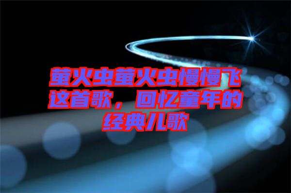 螢火蟲螢火蟲慢慢飛這首歌,回憶童年的經典兒歌