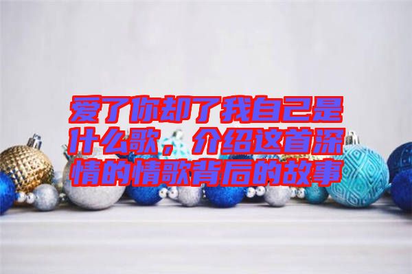 愛了你卻了我自己是什么歌,介紹這首深情的情歌背后的故事