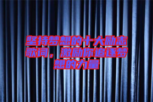 堅持夢想的十大勵志歌詞,激勵你追逐夢想的力量