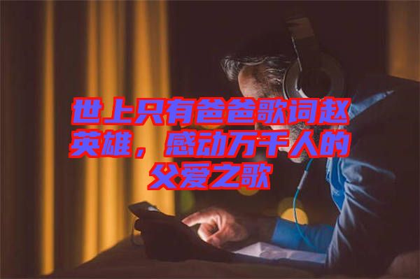 世上只有爸爸歌詞趙英雄,感動萬千人的父愛之歌