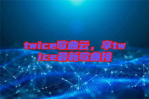 twice歌曲云，享twice最新歌曲接