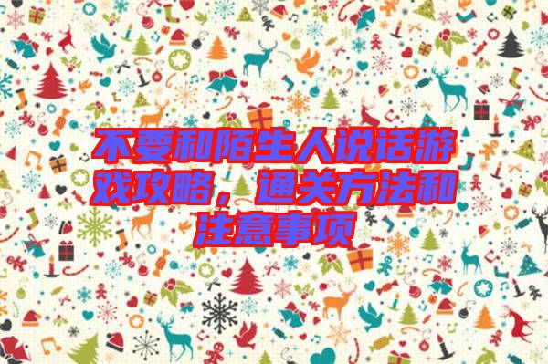 不要和陌生人說話游戲攻略,通關方法和注意事項