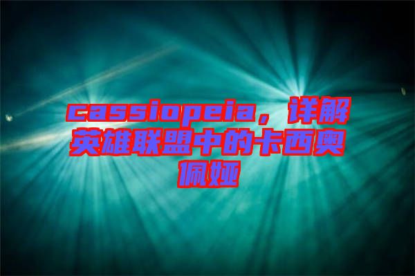 cassiopeia,詳解英雄聯(lián)盟中的卡西奧佩婭