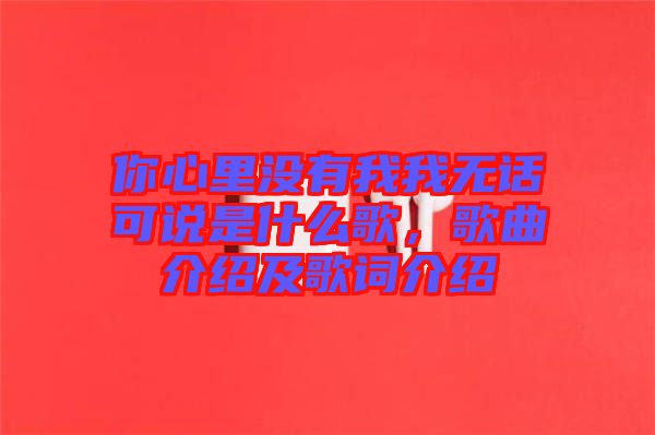 你心里沒有我我無話可說是什么歌,歌曲介紹及歌詞介紹