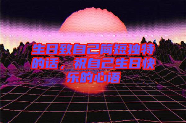 生日致自己簡短獨特的話,祝自己生日快樂的心語