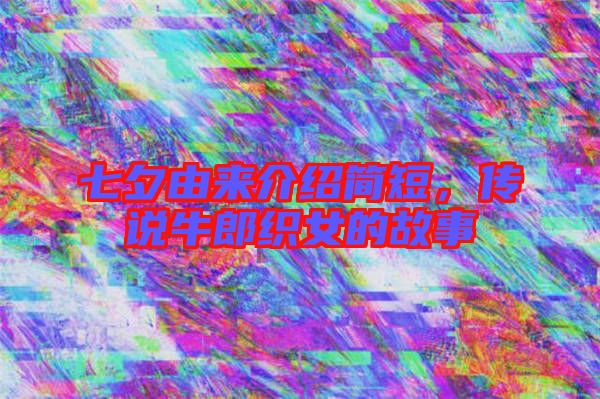 七夕由來介紹簡短,傳說牛郎織女的故事