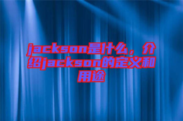 jackson是什么,介紹jackson的定義和用途