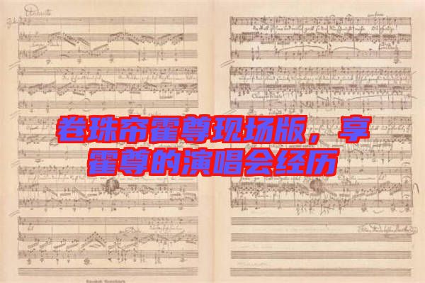 卷珠簾霍尊現(xiàn)場版,享霍尊的演唱會經(jīng)歷
