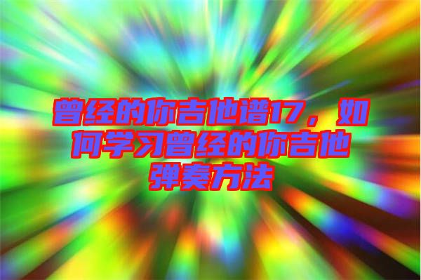 曾經的你吉他譜17,如何學習曾經的你吉他彈奏方法