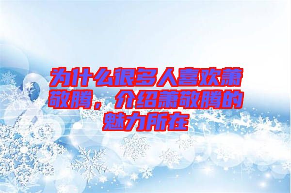 為什么很多人喜歡蕭敬騰,介紹蕭敬騰的魅力所在