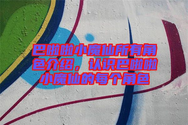 巴啦啦小魔仙所有角色介紹,認識巴啦啦小魔仙的每個角色