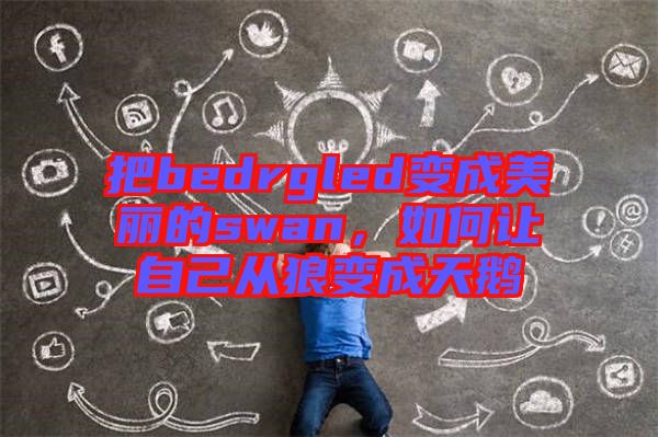 把bedrgled變成美麗的swan,如何讓自己從狼變成天鵝