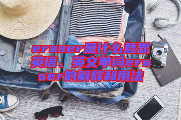 eraser是什么意思英語,英文單詞eraser的解釋和用法