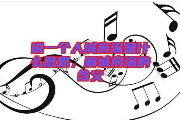 說一個人城府深是什么意思,解城府深的含義