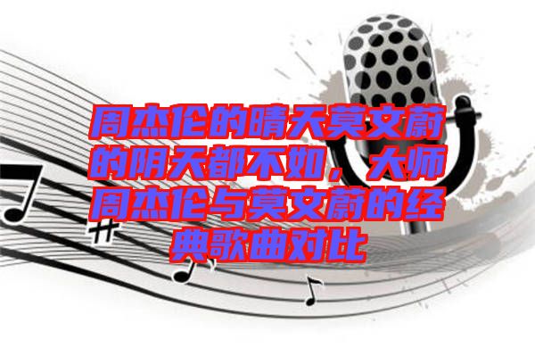 周杰倫的晴天莫文蔚的陰天都不如,大師周杰倫與莫文蔚的經(jīng)典歌曲對比