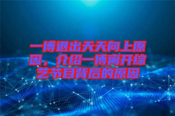 一博退出天天向上原因,介紹一博離開綜藝節目背后的原因