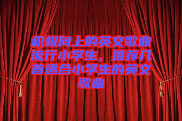 積極向上的英文歌曲流行小學生,推薦幾首適合小學生的英文歌曲