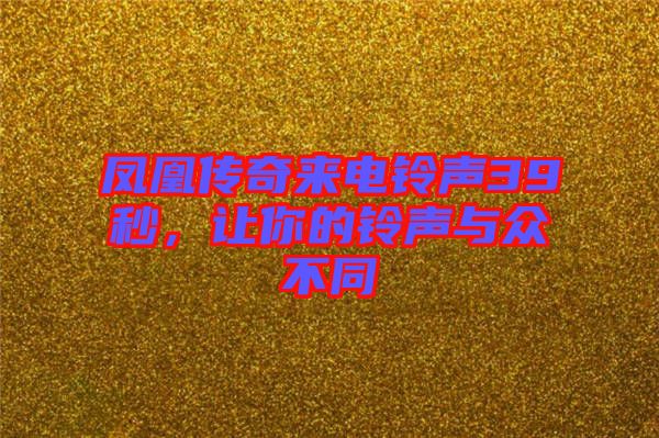 鳳凰傳奇來電鈴聲39秒,讓你的鈴聲與眾不同
