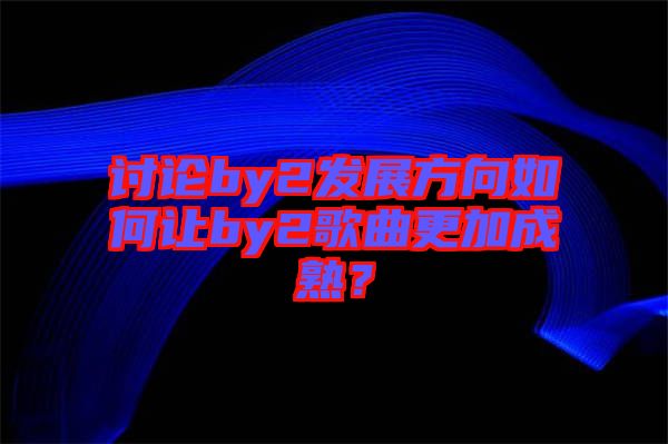 討論by2發(fā)展方向如何讓by2歌曲更加成熟?
