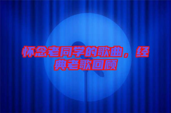 懷念老同學的歌曲,經典老歌回顧