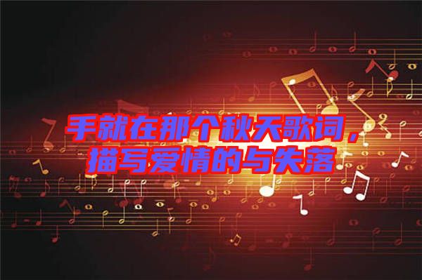 手就在那個秋天歌詞,描寫愛情的與失落