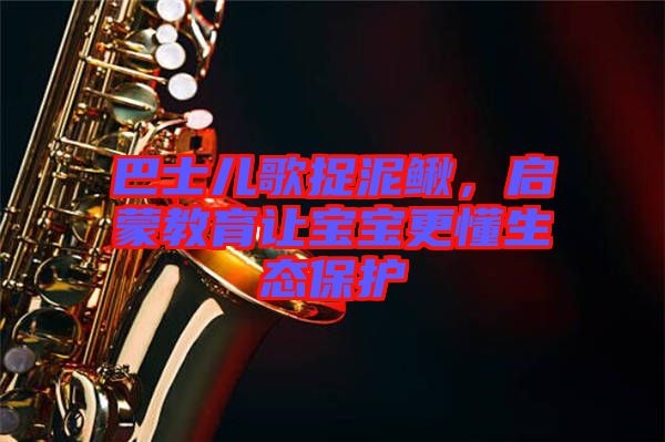 巴士兒歌捉泥鰍,啟蒙教育讓寶寶更懂生態保護