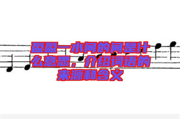 盈盈一水間的間是什么意思,介紹詞語(yǔ)的來(lái)源和含義