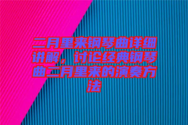 二月里來鋼琴曲詳細(xì)講解,討論經(jīng)典鋼琴曲二月里來的演奏方法