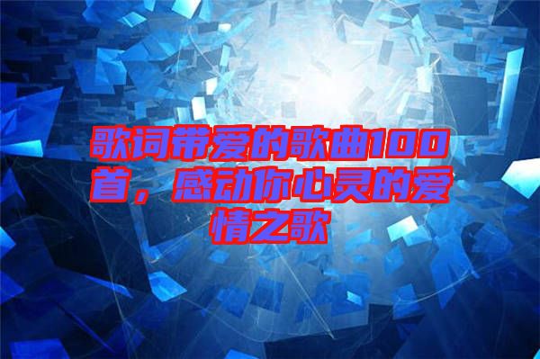 歌詞帶愛的歌曲100首,感動你心靈的愛情之歌
