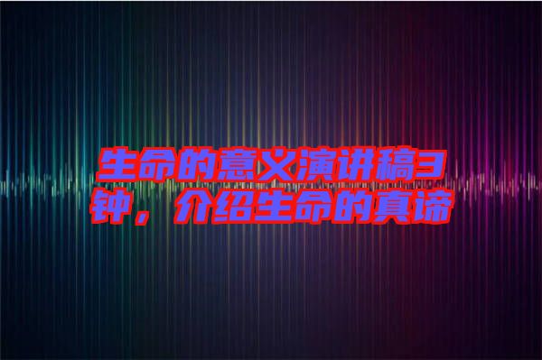 生命的意義演講稿3鐘,介紹生命的真諦