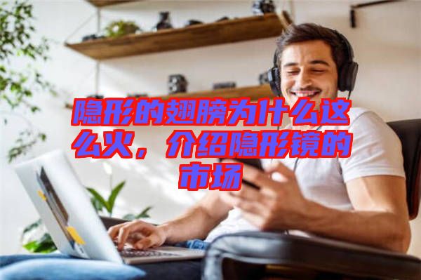隱形的翅膀?yàn)槭裁催@么火，介紹隱形鏡的市場
