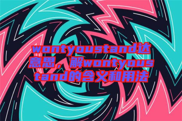 wontyoustand達意思,解wontyoustand的含義和用法