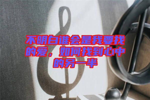 不明白誰(shuí)會(huì)是我要找的愛(ài),如何找到心中的另一半