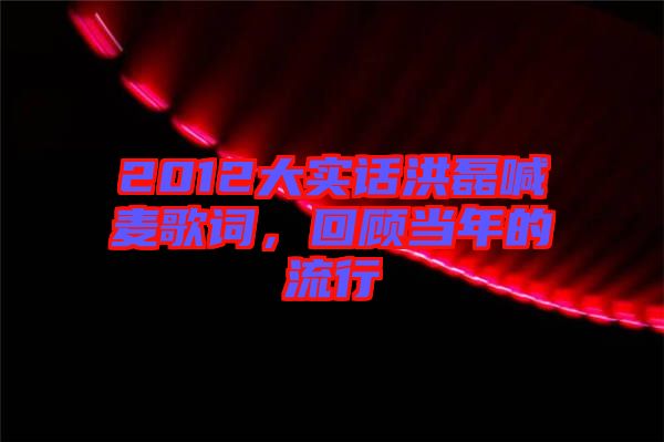 2012大實話洪磊喊麥歌詞,回顧當年的流行