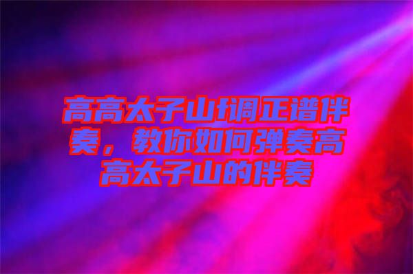 高高太子山f調(diào)正譜伴奏,教你如何彈奏高高太子山的伴奏