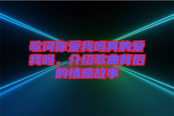 歌詞你愛我嗎真的愛我嗎,介紹歌曲背后的情感故事