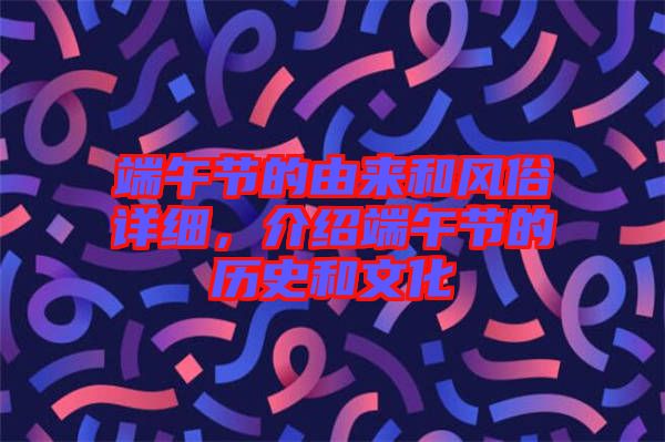 端午節的由來和風俗詳細,介紹端午節的歷史和文化